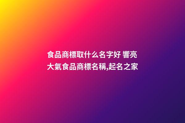 食品商標取什么名字好 響亮大氣食品商標名稱,起名之家-第1張-商標起名-玄機派